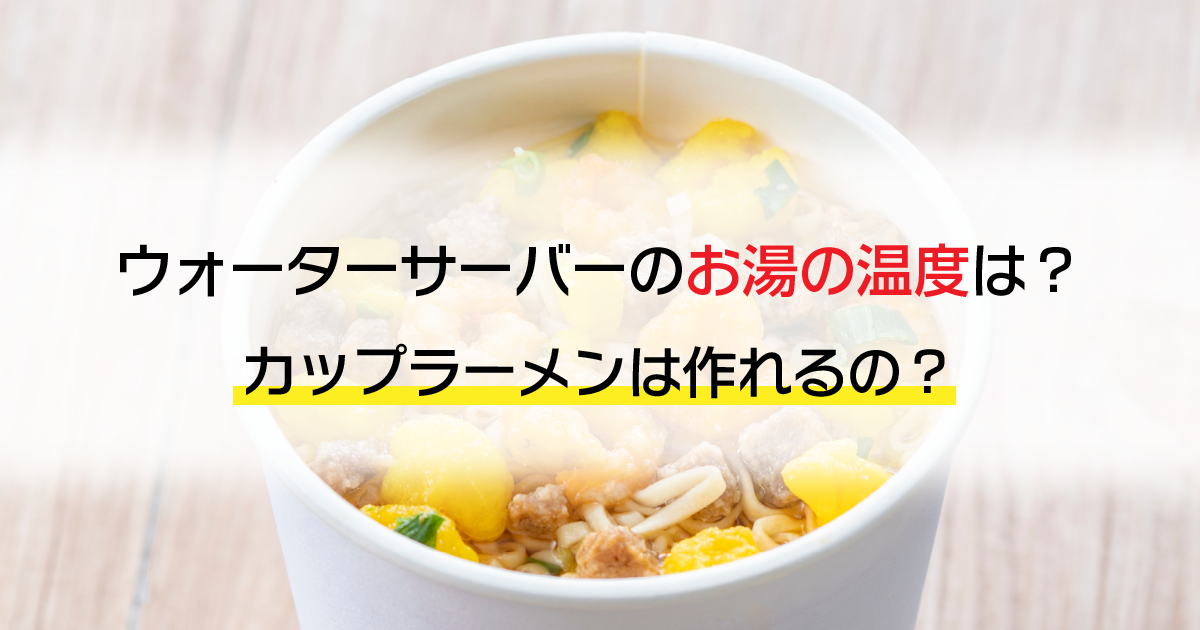 ウォーターサーバーのお湯の温度は？カップラーメンは作れるの？